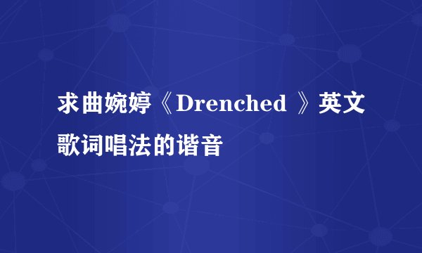 求曲婉婷《Drenched 》英文歌词唱法的谐音