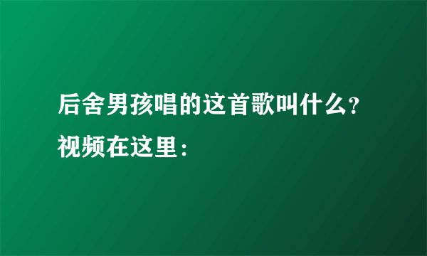 后舍男孩唱的这首歌叫什么？视频在这里：