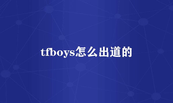 tfboys怎么出道的