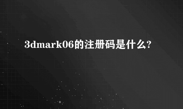 3dmark06的注册码是什么?