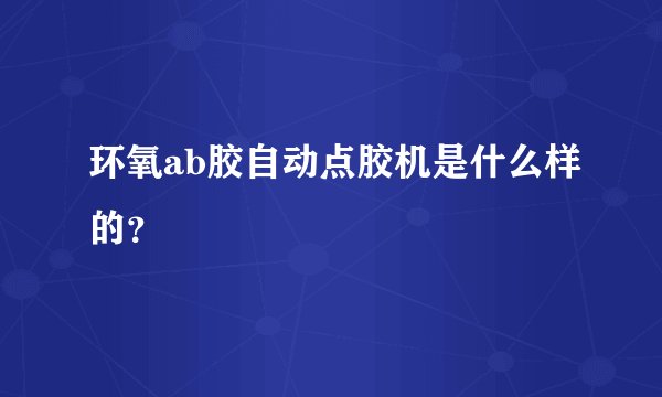 环氧ab胶自动点胶机是什么样的？