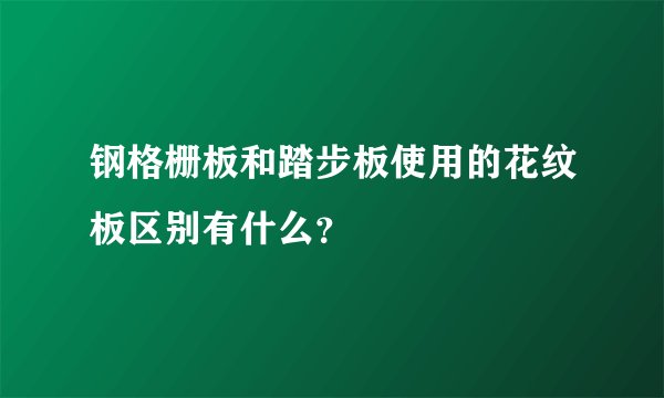 钢格栅板和踏步板使用的花纹板区别有什么？