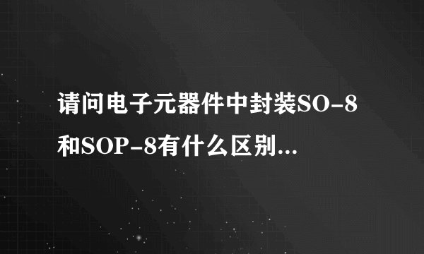 请问电子元器件中封装SO-8和SOP-8有什么区别吗，他们两个可以共用吗