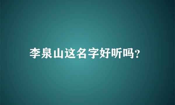 李泉山这名字好听吗？