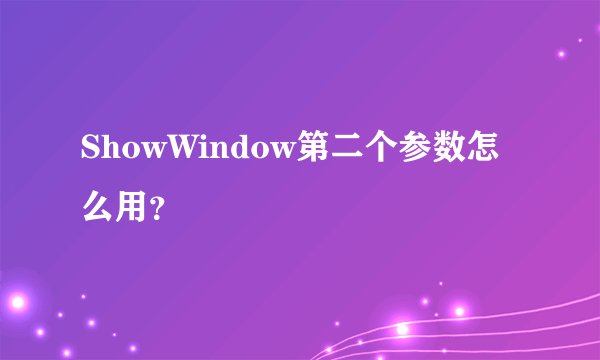 ShowWindow第二个参数怎么用？