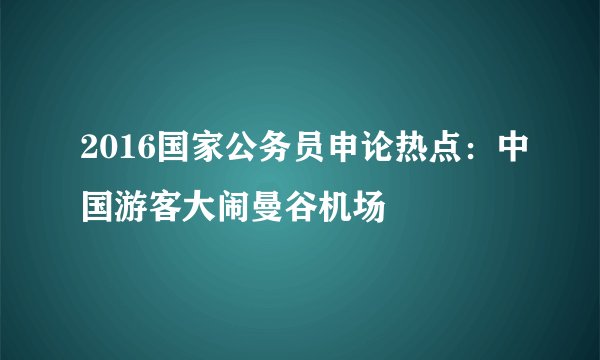 2016国家公务员申论热点：中国游客大闹曼谷机场