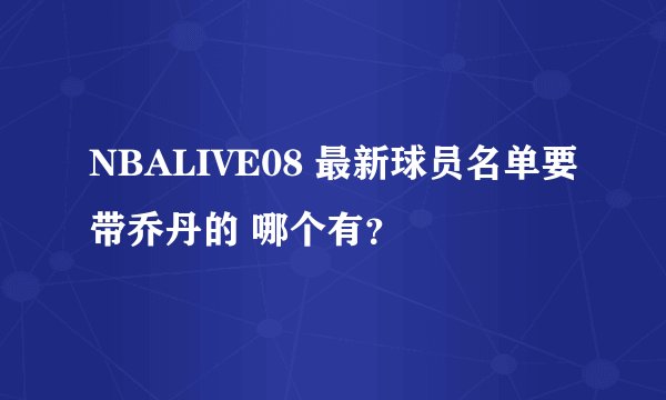NBALIVE08 最新球员名单要带乔丹的 哪个有？