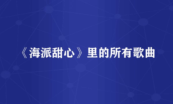 《海派甜心》里的所有歌曲