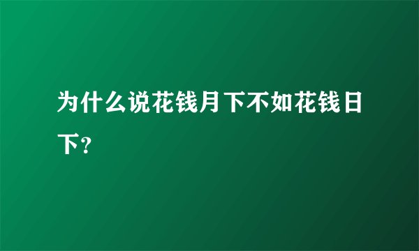 为什么说花钱月下不如花钱日下？