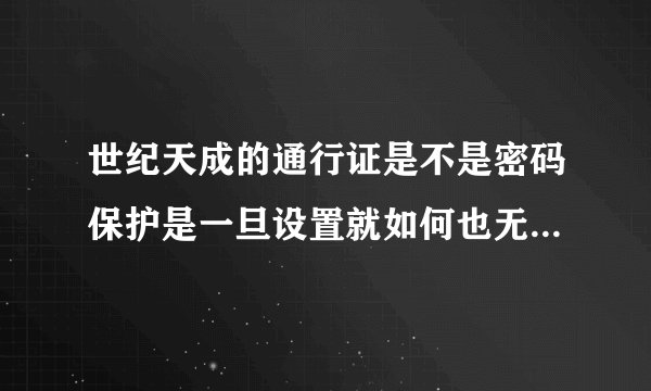 世纪天成的通行证是不是密码保护是一旦设置就如何也无法改的？那身份证有何用途？买无保的号安全吗？