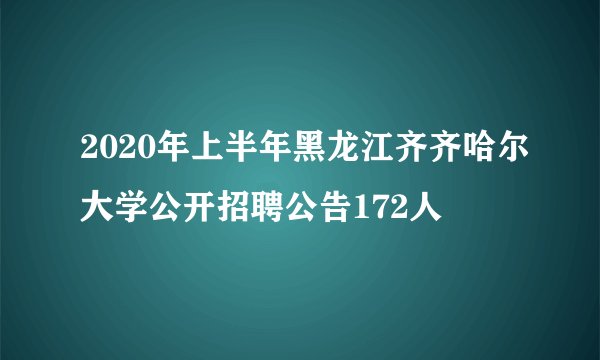 2020年上半年黑龙江齐齐哈尔大学公开招聘公告172人