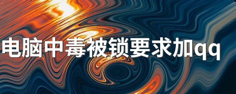 电脑中毒被锁要求加qq 电脑中毒被锁要加QQ才给解锁密码怎么办