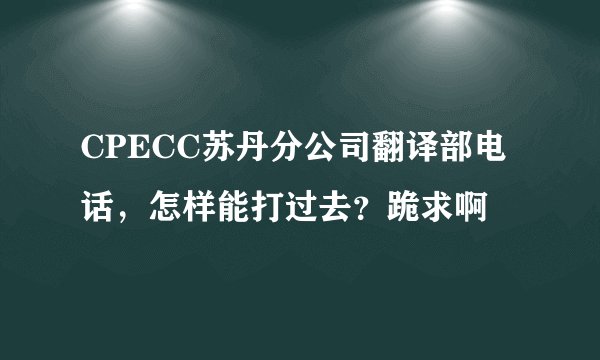 CPECC苏丹分公司翻译部电话，怎样能打过去？跪求啊