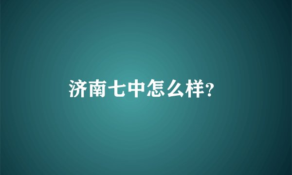 济南七中怎么样？