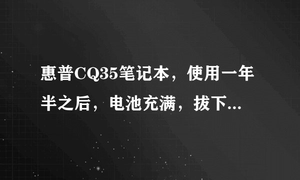 惠普CQ35笔记本，使用一年半之后，电池充满，拔下电源一会电量就跳到67%。为什么？非常谢谢好心人！