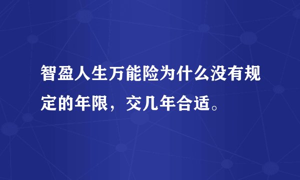智盈人生万能险为什么没有规定的年限，交几年合适。