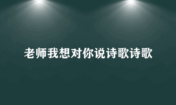 老师我想对你说诗歌诗歌