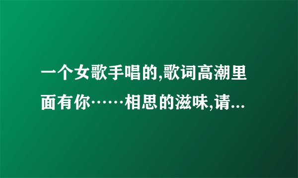 一个女歌手唱的,歌词高潮里面有你……相思的滋味,请问这是什么歌呢。