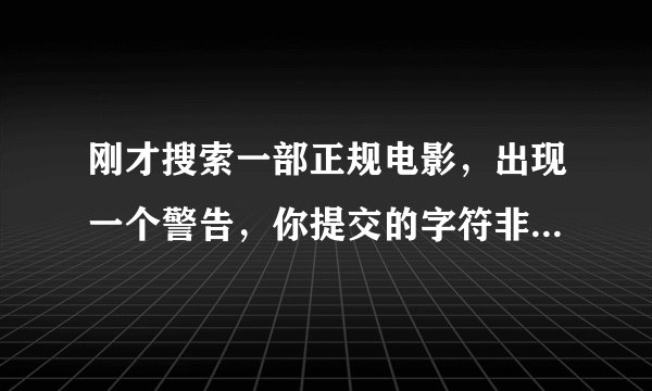 刚才搜索一部正规电影，出现一个警告，你提交的字符非法，你的IP已被记录？这是什么意思？