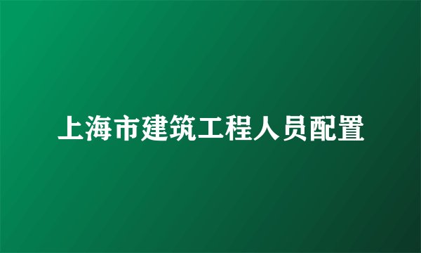 上海市建筑工程人员配置