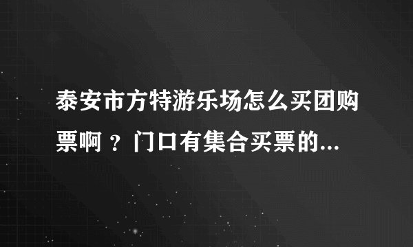 泰安市方特游乐场怎么买团购票啊 ？门口有集合买票的么？多少人算团购啊？