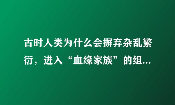 古时人类为什么会摒弃杂乱繁衍，进入“血缘家族”的组织状态？