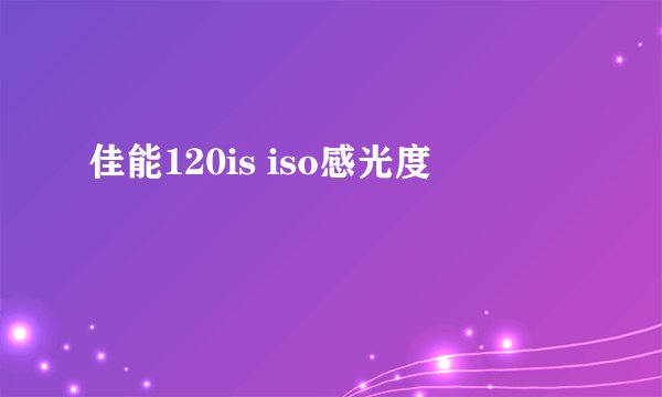 佳能120is iso感光度