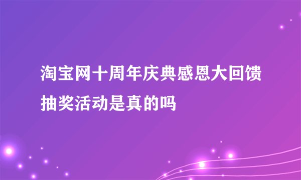 淘宝网十周年庆典感恩大回馈抽奖活动是真的吗