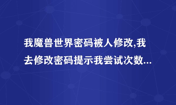 我魔兽世界密码被人修改,我去修改密码提示我尝试次数太多。 而且我战网邮箱收到一个密码被重置的邮件