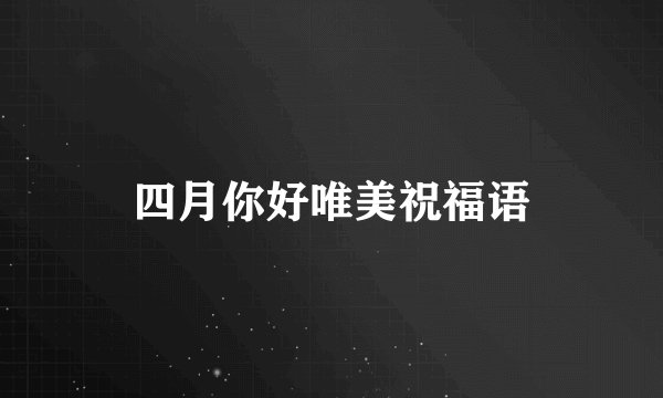 四月你好唯美祝福语
