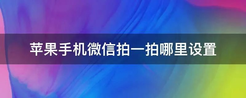苹果手机微信拍一拍哪里设置