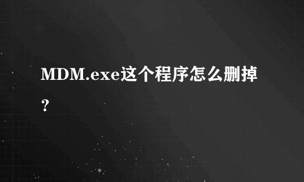 MDM.exe这个程序怎么删掉？