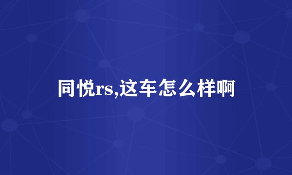 同悦rs,这车怎么样啊