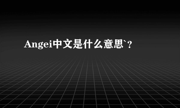 Angei中文是什么意思`？