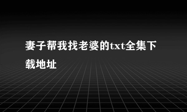 妻子帮我找老婆的txt全集下载地址