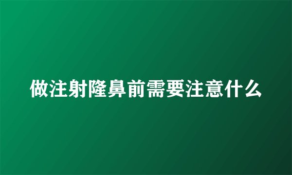 做注射隆鼻前需要注意什么