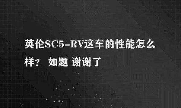 英伦SC5-RV这车的性能怎么样？ 如题 谢谢了