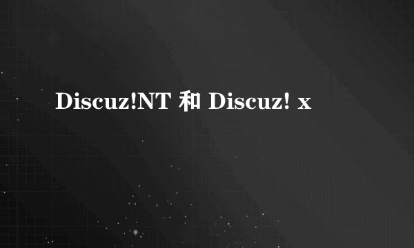 Discuz!NT 和 Discuz! x