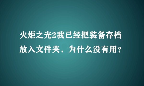 火炬之光2我已经把装备存档放入文件夹，为什么没有用？