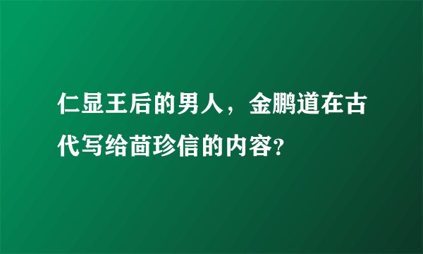 仁显王后的男人，金鹏道在古代写给茴珍信的内容？
