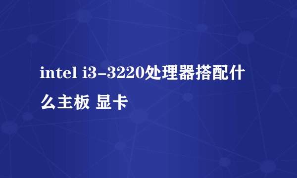 intel i3-3220处理器搭配什么主板 显卡