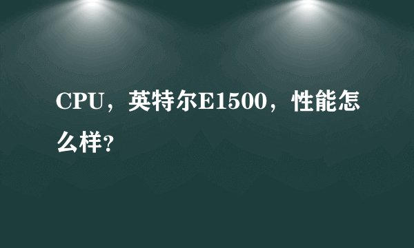 CPU，英特尔E1500，性能怎么样？