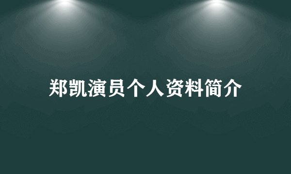 郑凯演员个人资料简介