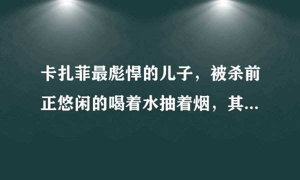 卡扎菲最彪悍的儿子，被杀前正悠闲的喝着水抽着烟，其表情十分镇定