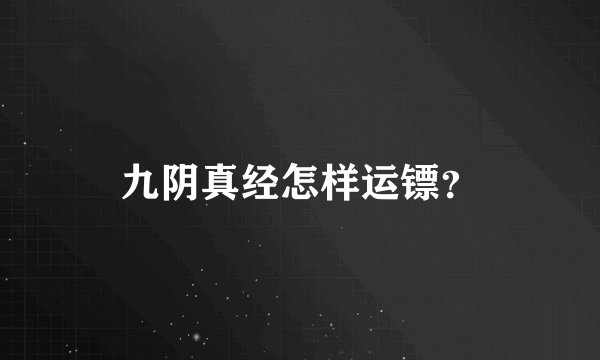 九阴真经怎样运镖？