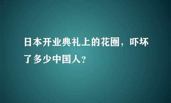日本开业典礼上的花圈，吓坏了多少中国人？