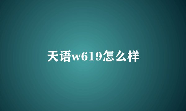 天语w619怎么样