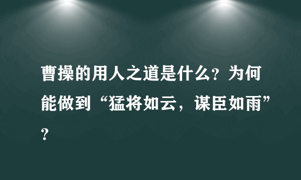 曹操的用人之道是什么？为何能做到“猛将如云，谋臣如雨”？