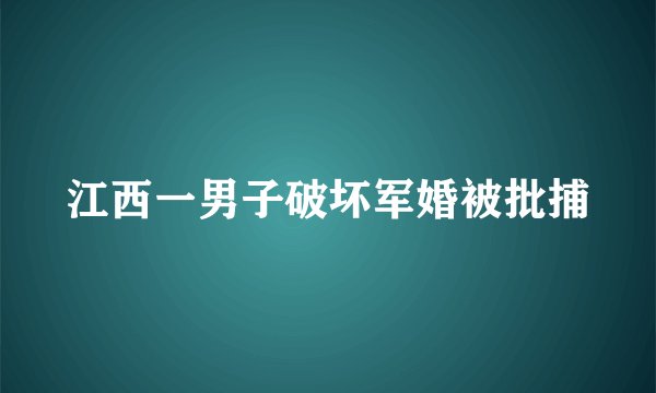 江西一男子破坏军婚被批捕