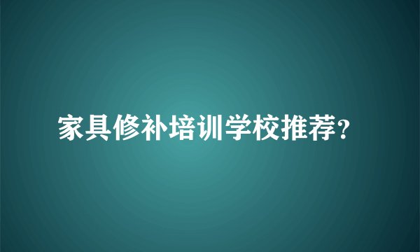 家具修补培训学校推荐？